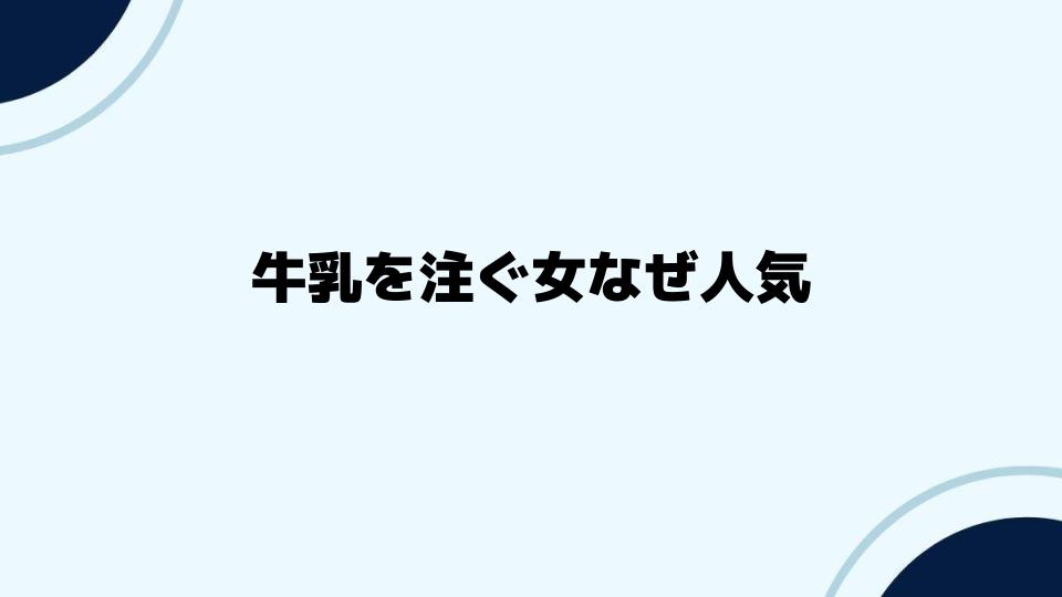 牛乳を注ぐ女なぜ人気が続くのか